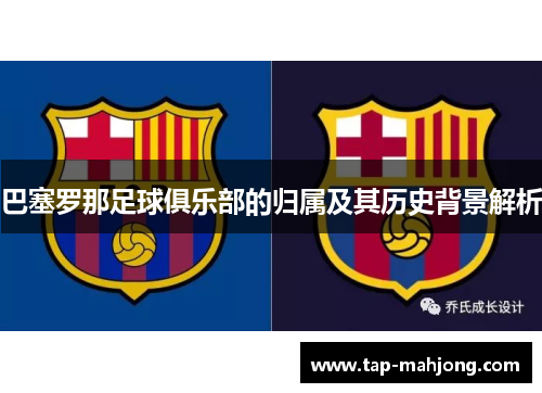 巴塞罗那足球俱乐部的归属及其历史背景解析