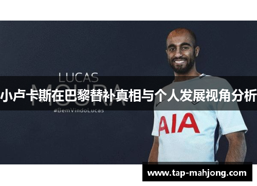 小卢卡斯在巴黎替补真相与个人发展视角分析