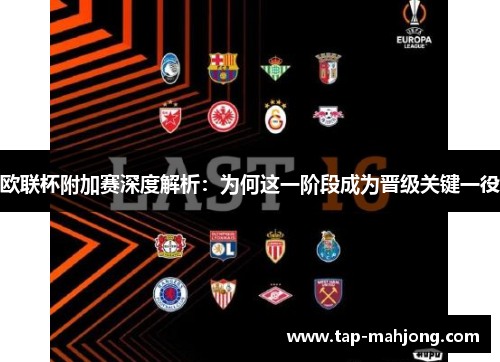 欧联杯附加赛深度解析:为何这一阶段成为晋级关键一役 欧联杯附加赛深度解析:为何这一阶段成为晋级关键一役