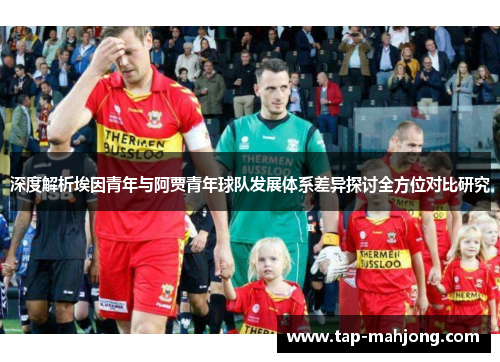 深度解析埃因青年与阿贾青年球队发展体系差异探讨全方位对比研究