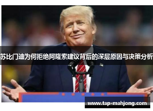 苏比门迪为何拒绝阿隆索建议背后的深层原因与决策分析 苏比门迪为何拒绝阿隆索建议背后的深层原因与决策分析