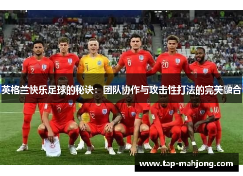 英格兰快乐足球的秘诀：团队协作与攻击性打法的完美融合