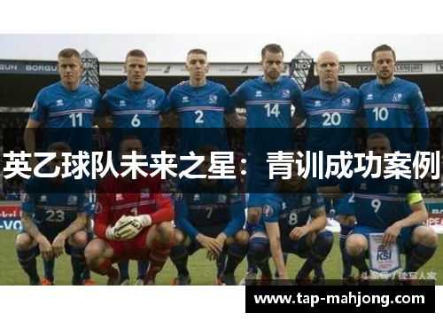 英乙球队未来之星:青训成功案例 英乙球队未来之星:青训成功案例