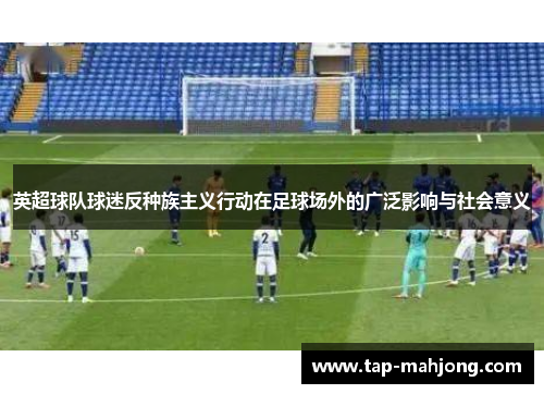 英超球队球迷反种族主义行动在足球场外的广泛影响与社会意义 英超球队球迷反种族主义行动在足球场外的广泛影响与社会意义