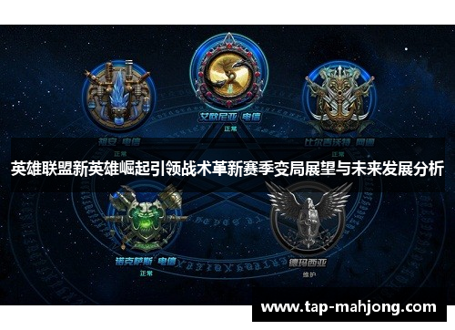 英雄联盟新英雄崛起引领战术革新赛季变局展望与未来发展分析