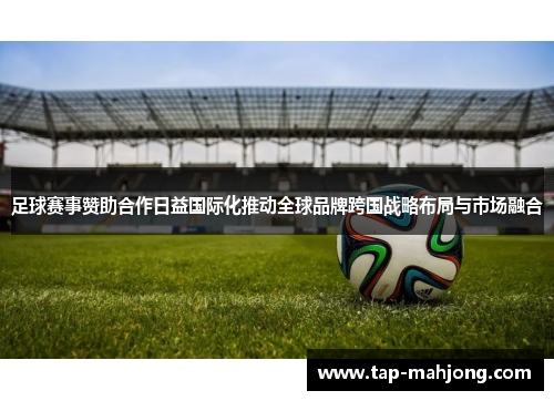 足球赛事赞助合作日益国际化推动全球品牌跨国战略布局与市场融合 足球赛事赞助合作日益国际化推动全球品牌跨国战略布局与市场融合