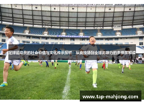 足球运动员的社会价值与文化传承探析:从竞技场到全球影响力的多维度解读 足球运动员的社会价值与文化传承探析:从竞技场到全球影响力的多维度解读
