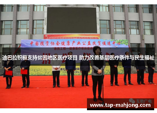 迪巴拉积极支持贫困地区医疗项目 助力改善基层医疗条件与民生福祉 迪巴拉积极支持贫困地区医疗项目 助力改善基层医疗条件与民生福祉
