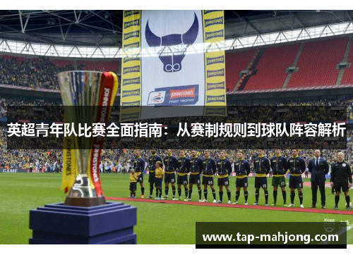 英超青年队比赛全面指南：从赛制规则到球队阵容解析