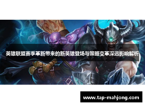 英雄联盟赛季革新带来的新英雄登场与策略变革深远影响解析