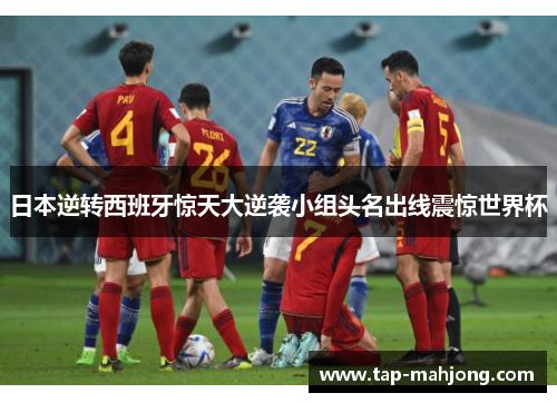 日本逆转西班牙惊天大逆袭小组头名出线震惊世界杯