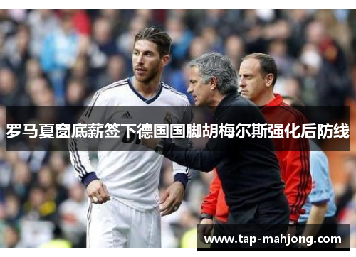 罗马夏窗底薪签下德国国脚胡梅尔斯强化后防线