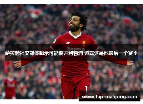 萨拉赫社交媒体暗示可能离开利物浦 透露这是他最后一个赛季