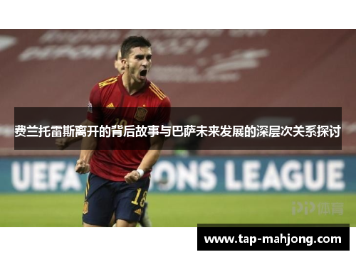 费兰托雷斯离开的背后故事与巴萨未来发展的深层次关系探讨