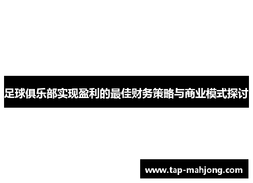足球俱乐部实现盈利的最佳财务策略与商业模式探讨 足球俱乐部实现盈利的最佳财务策略与商业模式探讨
