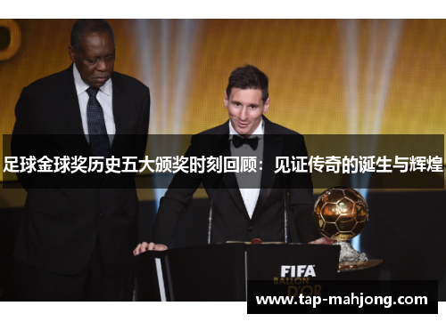 足球金球奖历史五大颁奖时刻回顾:见证传奇的诞生与辉煌 足球金球奖历史五大颁奖时刻回顾:见证传奇的诞生与辉煌