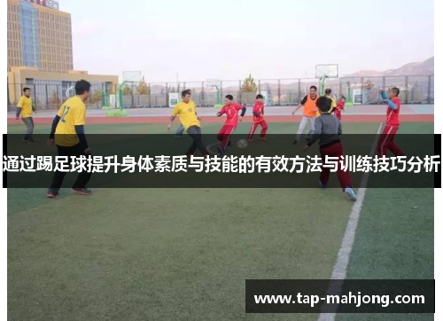 通过踢足球提升身体素质与技能的有效方法与训练技巧分析 通过踢足球提升身体素质与技能的有效方法与训练技巧分析