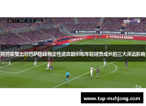 阿劳霍复出对巴萨防线稳定性进攻组织和年轻球员成长的三大深远影响 阿劳霍复出对巴萨防线稳定性进攻组织和年轻球员成长的三大深远影响