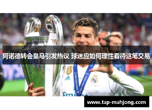 阿诺德转会皇马引发热议 球迷应如何理性看待这笔交易