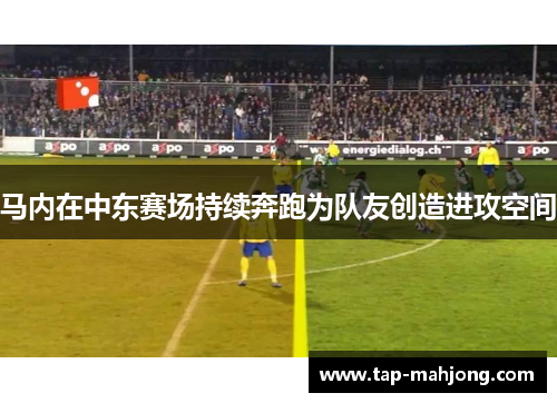 马内在中东赛场持续奔跑为队友创造进攻空间 马内在中东赛场持续奔跑为队友创造进攻空间